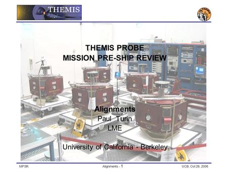 MPSRAlignments - 1 UCB, Oct 26, 2006 THEMIS PROBE MISSION PRE-SHIP REVIEW Alignments Paul Turin LME University of California - Berkeley.