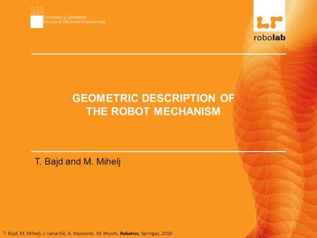 T. Bajd, M. Mihelj, J. Lenarčič, A. Stanovnik, M. Munih, Robotics, Springer, 2010 GEOMETRIC DESCRIPTION OF THE ROBOT MECHANISM T. Bajd and M. Mihelj.