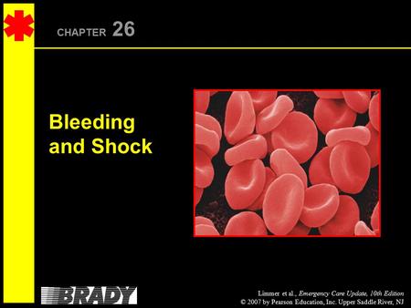 Limmer et al., Emergency Care Update, 10th Edition © 2007 by Pearson Education, Inc. Upper Saddle River, NJ CHAPTER 26 Bleeding and Shock.