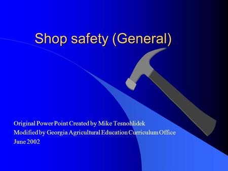 Shop safety (General) Original Power Point Created by Mike Tesnohlidek Modified by Georgia Agricultural Education Curriculum Office June 2002.