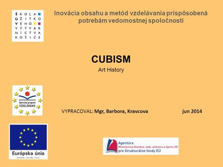 VYPRACOVAL: Mgr, Barbora, Kravcova jun 2014 Inovácia obsahu a metód vzdelávania prispôsobená potrebám vedomostnej spoločnosti CUBISM Art History.