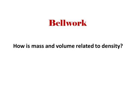 Bellwork How is mass and volume related to density?