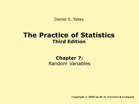 The Practice of Statistics Third Edition Chapter 7: Random Variables Copyright © 2008 by W. H. Freeman & Company Daniel S. Yates.
