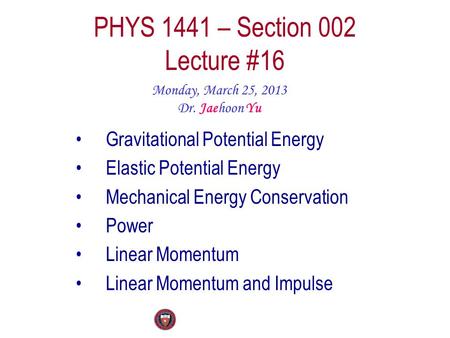 PHYS 1441 – Section 002 Lecture #16 Monday, March 25, 2013 Dr. Jaehoon Yu Gravitational Potential Energy Elastic Potential Energy Mechanical Energy Conservation.