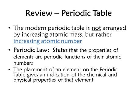 Review – Periodic Table The modern periodic table is not arranged by increasing atomic mass, but rather increasing atomic number Periodic Law: States that.