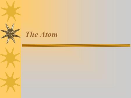 The Atom.  Matter –Anything that takes up space and has weight  Physical Forms of Matter –Solids –Liquids –Gases  Chemical Forms of Matter –Elements.