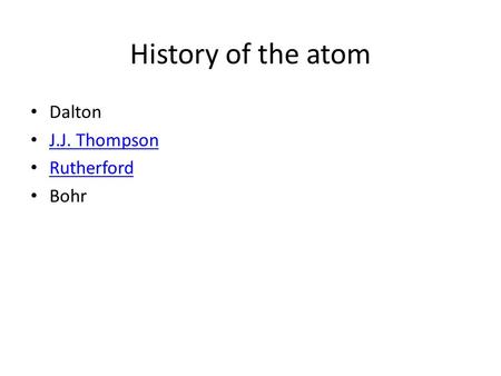 History of the atom Dalton J.J. Thompson Rutherford Bohr.