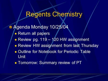 Regents Chemistry Agenda Monday 10/25/04 Return all papers Review pg. 119 – 120 HW assignment Review HW assignment from last Thursday Outline for Notebook.