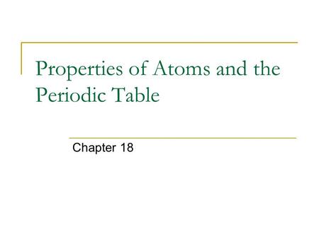 Properties of Atoms and the Periodic Table Chapter 18.