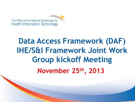 Data Access Framework (DAF) IHE/S&I Framework Joint Work Group kickoff Meeting November 25 th, 2013.