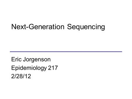 Next-Generation Sequencing Eric Jorgenson Epidemiology 217 2/28/12.