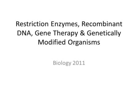 Restriction Enzymes, Recombinant DNA, Gene Therapy & Genetically Modified Organisms Biology 2011.