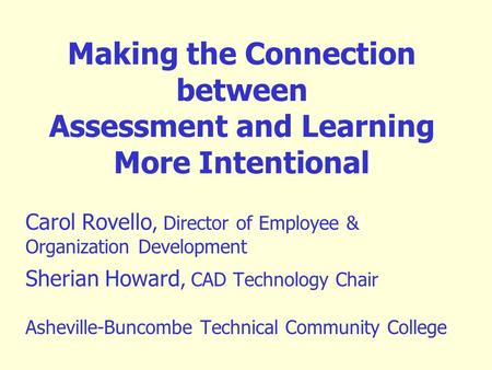 Making the Connection between Assessment and Learning More Intentional Carol Rovello, Director of Employee & Organization Development Sherian Howard, CAD.