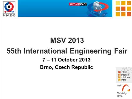 1 MSV 2013 55th International Engineering Fair 7 – 11 October 2013 Brno, Czech Republic.
