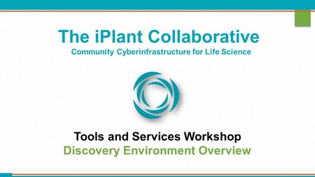The iPlant Collaborative Community Cyberinfrastructure for Life Science Tools and Services Workshop Discovery Environment Overview.