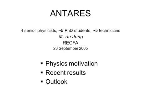 ANTARES  Physics motivation  Recent results  Outlook 4 senior physicists, ~5 PhD students, ~5 technicians M. de Jong RECFA 23 September 2005.