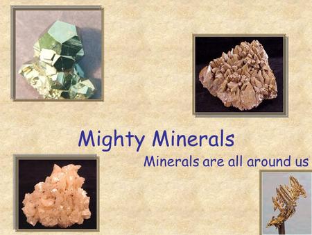 Mighty Minerals Minerals are all around us. Today you will learn Fascinating Fact The elements oxygen, silicon, aluminum, iron, magnesium, calcium, potassium,