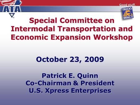 Special Committee on Intermodal Transportation and Economic Expansion Workshop October 23, 2009 Patrick E. Quinn Co-Chairman & President U.S. Xpress Enterprises.