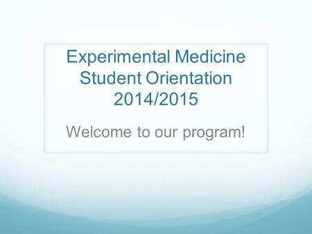 Experimental Medicine Student Orientation 2014/2015 Welcome to our program!