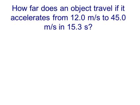 How far does an object travel if it accelerates from 12.0 m/s to 45.0 m/s in 15.3 s?