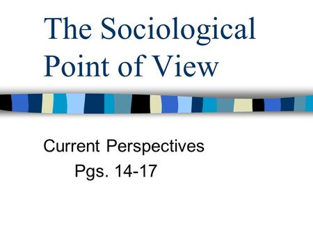The Sociological Point of View Current Perspectives Pgs. 14-17.