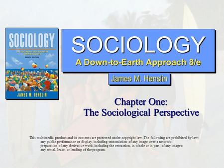SOCIOLOGY A Down-to-Earth Approach 8/e SOCIOLOGY Chapter One: The Sociological Perspective This multimedia product and its contents are protected under.