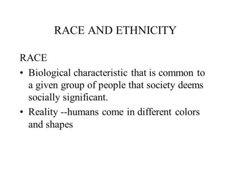 RACE AND ETHNICITY RACE Biological characteristic that is common to a given group of people that society deems socially significant. Reality --humans come.
