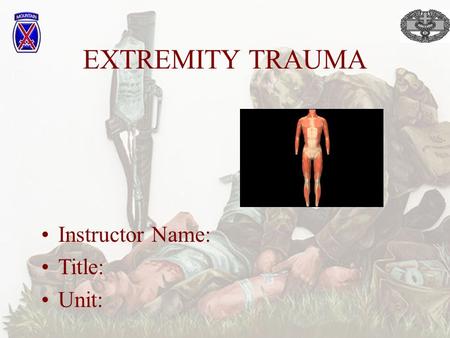 EXTREMITY TRAUMA Instructor Name: Title: Unit:. OVERVIEW Relationship of extremity trauma to assessment of life-threatening injury Types of extremity.