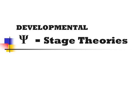 DEVELOPMENTAL Ψ - Stage Theories. STAGE THEORIES A stage is a developmental period during which characteristic patterns of behavior are exhibited, & certain.