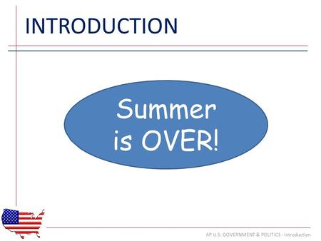 INTRODUCTION AP U.S. GOVERNMENT & POLITICS - Introduction Summer is OVER!