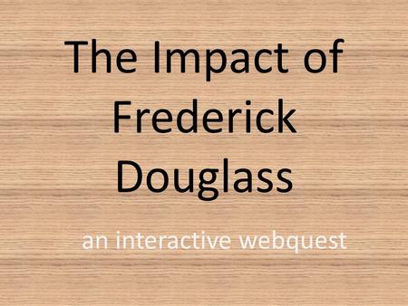 The Impact of Frederick Douglass an interactive webquest.