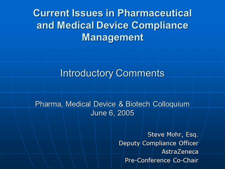 Current Issues in Pharmaceutical and Medical Device Compliance Management Introductory Comments Pharma, Medical Device & Biotech Colloquium June 6, 2005.