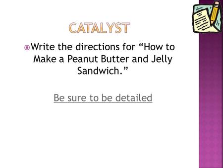  Write the directions for “How to Make a Peanut Butter and Jelly Sandwich.” Be sure to be detailed.