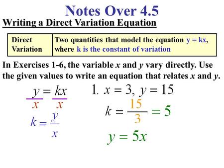 Notes Over 4.5 Writing a Direct Variation Equation In Exercises 1-6, the variable x and y vary directly. Use the given values to write an equation that.