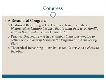 Congress A Bicameral Congress  Historical Reasoning – The Framers chose to create a bicameral legislature because that is what they were familiar with.