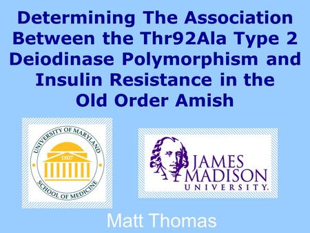 Matt Thomas Determining The Association Between the Thr92Ala Type 2 Deiodinase Polymorphism and Insulin Resistance in the Old Order Amish.