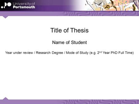 Title of Thesis Name of Student Year under review / Research Degree / Mode of Study (e.g. 2 nd Year PhD Full Time)