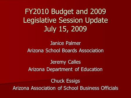 FY2010 Budget and 2009 Legislative Session Update July 15, 2009 Janice Palmer Arizona School Boards Association Jeremy Calles Arizona Department of Education.