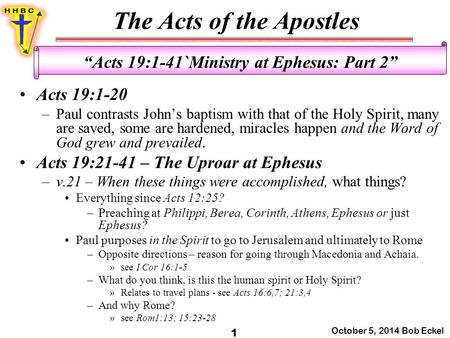 The Acts of the Apostles October 5, 2014 Bob Eckel 1 “Acts 19:1-41`Ministry at Ephesus: Part 2” Acts 19:1-20 –Paul contrasts John’s baptism with that of.