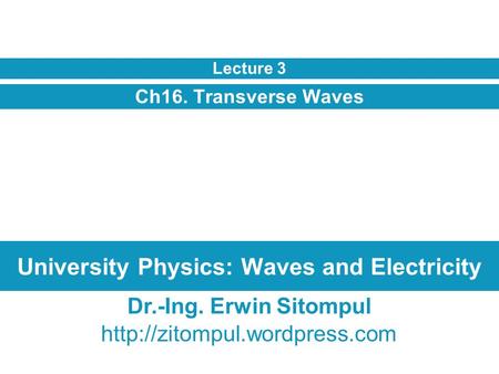 University Physics: Waves and Electricity Ch16. Transverse Waves Lecture 3 Dr.-Ing. Erwin Sitompul