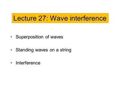 Superposition of waves Standing waves on a string Interference Lecture 27: Wave interference.