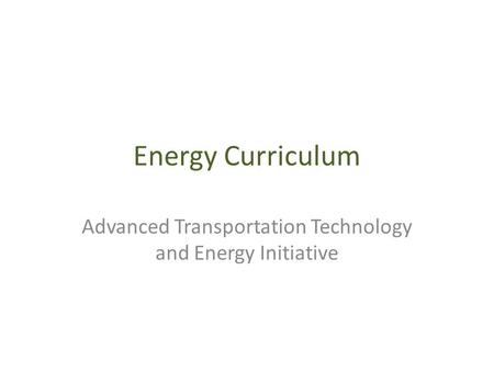 Energy Curriculum Advanced Transportation Technology and Energy Initiative.