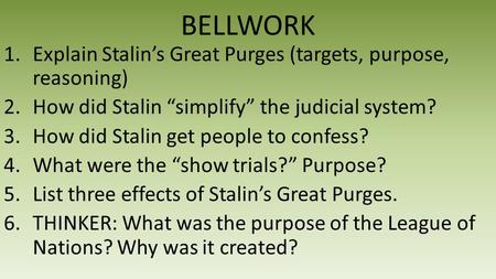 BELLWORK 1.Explain Stalin’s Great Purges (targets, purpose, reasoning) 2.How did Stalin “simplify” the judicial system? 3.How did Stalin get people to.