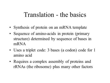 Translation - the basics Synthesis of protein on an mRNA template Sequence of amino-acids in protein (primary structure) determined by sequence of bases.
