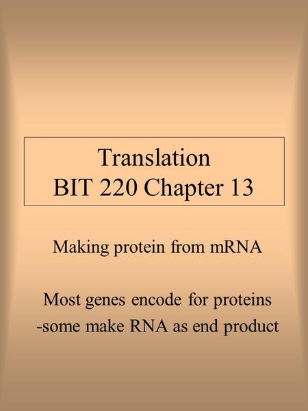Translation BIT 220 Chapter 13 Making protein from mRNA Most genes encode for proteins -some make RNA as end product.