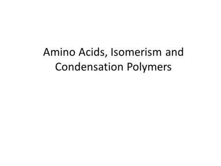 Amino Acids, Isomerism and Condensation Polymers.