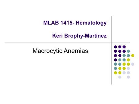 MLAB 1415- Hematology Keri Brophy-Martinez Macrocytic Anemias.