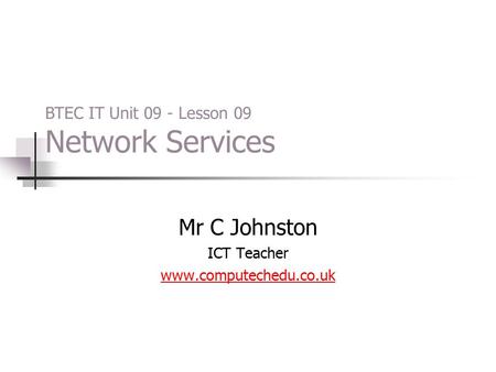 Mr C Johnston ICT Teacher www.computechedu.co.uk BTEC IT Unit 09 - Lesson 09 Network Services.