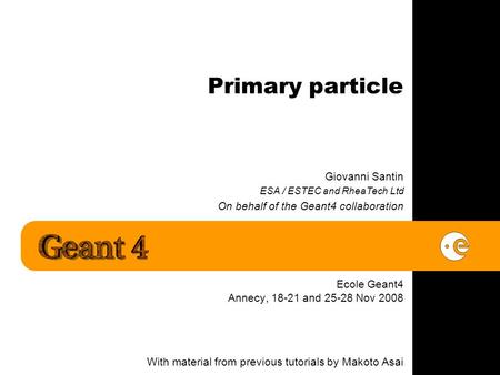 Primary particle Giovanni Santin ESA / ESTEC and RheaTech Ltd On behalf of the Geant4 collaboration Ecole Geant4 Annecy, 18-21 and 25-28 Nov 2008 With.