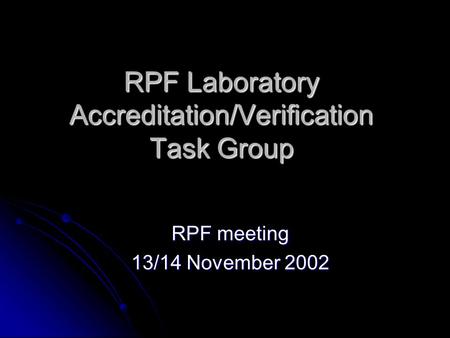 RPF Laboratory Accreditation/Verification Task Group RPF meeting 13/14 November 2002.